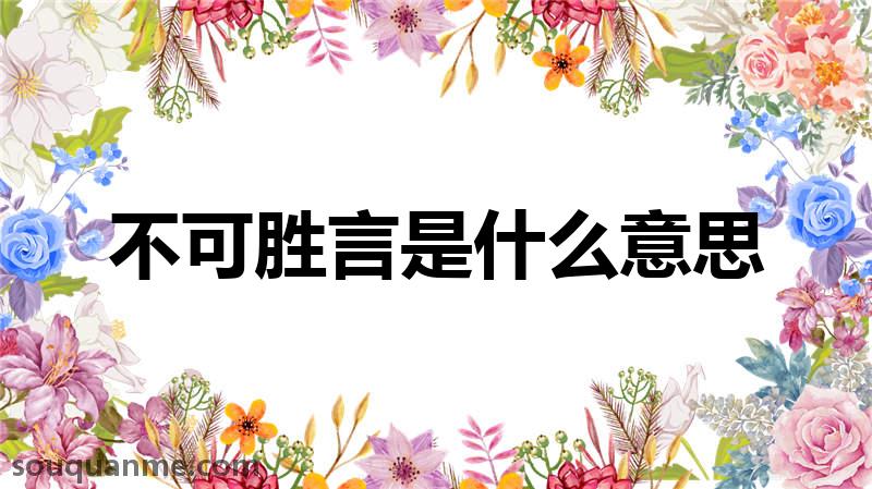 不可胜言是什么意思 不可胜言的拼音 不可胜言的成语解释